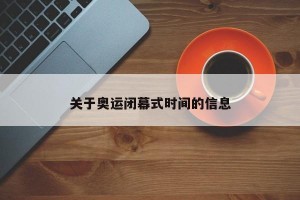 关于奥运闭幕式时间的信息