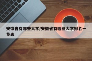 安徽省有哪些大学/安徽省有哪些大学排名一览表