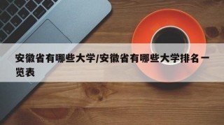 安徽省有哪些大学/安徽省有哪些大学排名一览表