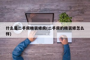 什么是二手房精装修房(二手房的精装修怎么样)