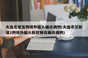 大连出现首例境外输入确诊病例(大连市又新增2例境外输入新冠肺炎确诊病例)