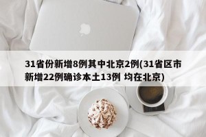 31省份新增8例其中北京2例(31省区市新增22例确诊本土13例 均在北京)