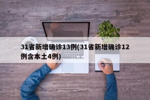 31省新增确诊13例(31省新增确诊12例含本土4例)