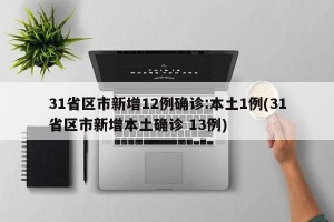 31省区市新增12例确诊:本土1例(31省区市新增本土确诊 13例)