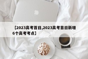 【2023高考首日,2023高考首日新增6个高考考点】