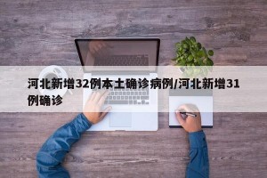 河北新增32例本土确诊病例/河北新增31例确诊