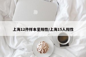 上海12件样本呈阳性/上海15人阳性
