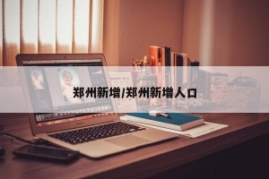郑州新增/郑州新增人口