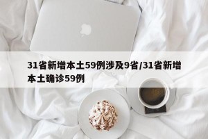 31省新增本土59例涉及9省/31省新增本土确诊59例