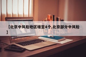 【北京中风险地区增至4个,北京部分中风险】