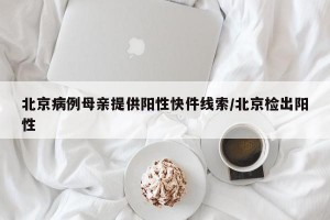 北京病例母亲提供阳性快件线索/北京检出阳性