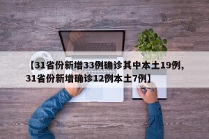 【31省份新增33例确诊其中本土19例,31省份新增确诊12例本土7例】