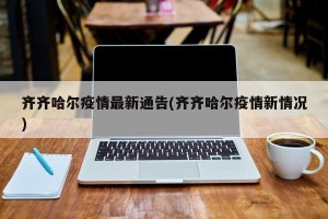 齐齐哈尔疫情最新通告(齐齐哈尔疫情新情况)