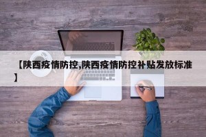 【陕西疫情防控,陕西疫情防控补贴发放标准】