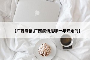 【广西疫情,广西疫情是哪一年开始的】