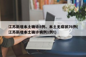江苏新增本土确诊8例、本土无症状76例(江苏新增本土确诊病例1例t)