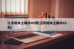 江苏增本土确诊48例(江苏增本土确诊61例)