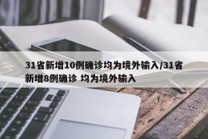 31省新增10例确诊均为境外输入/31省新增8例确诊 均为境外输入