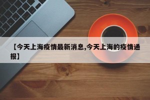 【今天上海疫情最新消息,今天上海的疫情通报】