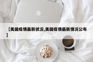 【美国疫情最新状况,美国疫情最新情况公布】