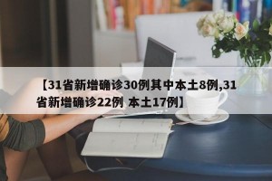 【31省新增确诊30例其中本土8例,31省新增确诊22例 本土17例】