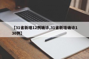 【31省新增12例确诊,31省新增确诊130例】