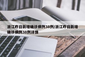 浙江昨日新增确诊病例38例/浙江昨日新增确诊病例38例详情