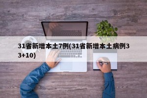31省新增本土7例(31省新增本土病例33+10)