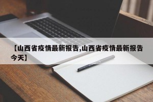 【山西省疫情最新报告,山西省疫情最新报告今天】