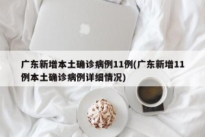 广东新增本土确诊病例11例(广东新增11例本土确诊病例详细情况)