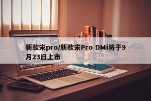 新款宋pro/新款宋Pro DMi将于9月23日上市