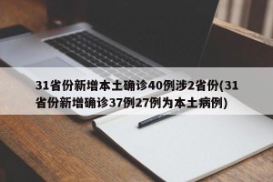 31省份新增本土确诊40例涉2省份(31省份新增确诊37例27例为本土病例)