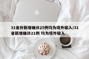 31省份新增确诊25例均为境外输入/31省新增确诊21例 均为境外输入