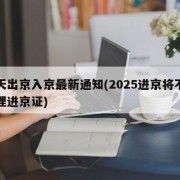 今天出京入京最新通知(2025进京将不再办理进京证)