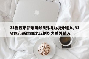 31省区市新增确诊5例均为境外输入/31省区市新增确诊12例均为境外输入