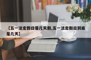 【五一法定假日是几天假,五一法定假日到底是几天】