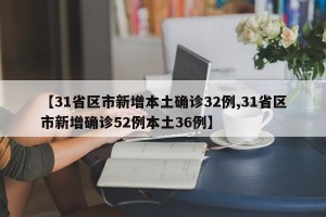 【31省区市新增本土确诊32例,31省区市新增确诊52例本土36例】