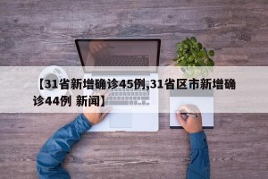 【31省新增确诊45例,31省区市新增确诊44例 新闻】