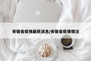 安徽省疫情最新消息/安徽省疫情情况