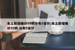 本土新增确诊59例分布5省份/本土新增确诊59例 分布5省份