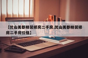 【优山美郡精装修房二手房,优山美郡精装修房二手房价格】