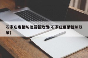 石家庄疫情防控最新政策(石家庄疫情控制政策)