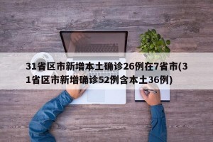 31省区市新增本土确诊26例在7省市(31省区市新增确诊52例含本土36例)