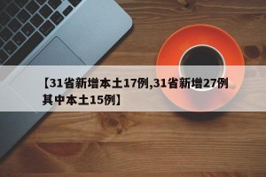 【31省新增本土17例,31省新增27例 其中本土15例】