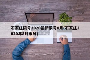 石家庄限号2020最新限号8月(石家庄2020年8月限号)