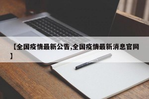 【全国疫情最新公告,全国疫情最新消息官网】