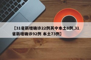 【31省新增确诊22例其中本土8例,31省新增确诊92例 本土73例】