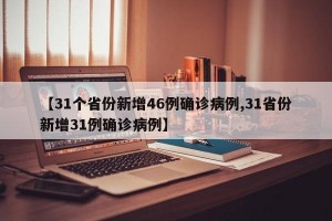 【31个省份新增46例确诊病例,31省份新增31例确诊病例】