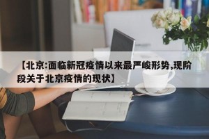 【北京:面临新冠疫情以来最严峻形势,现阶段关于北京疫情的现状】
