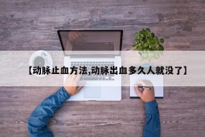 【动脉止血方法,动脉出血多久人就没了】